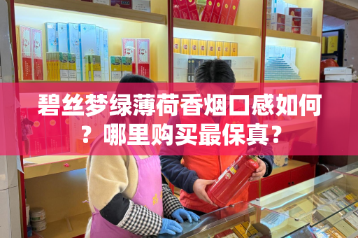 碧丝梦绿薄荷香烟口感如何？哪里购买最保真？